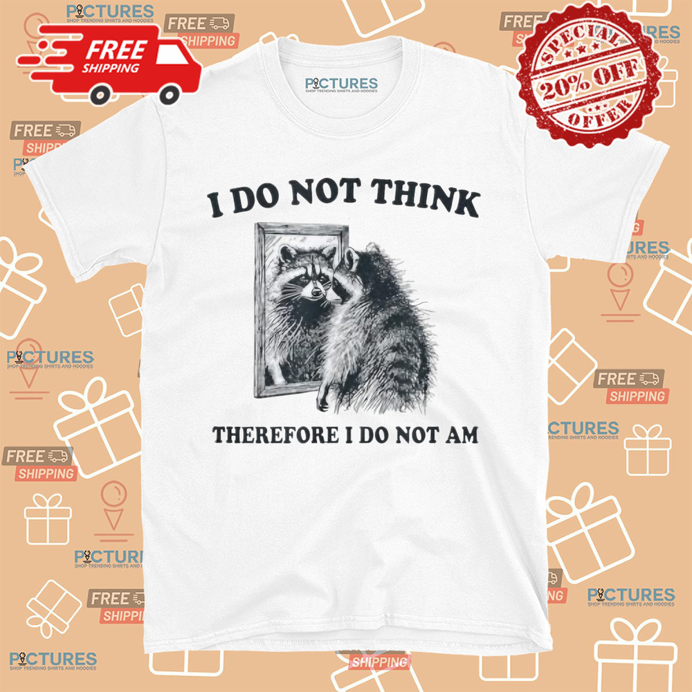 I Do Not Think, Therefore I Do Not Am Raccoon Philosopher Shirt