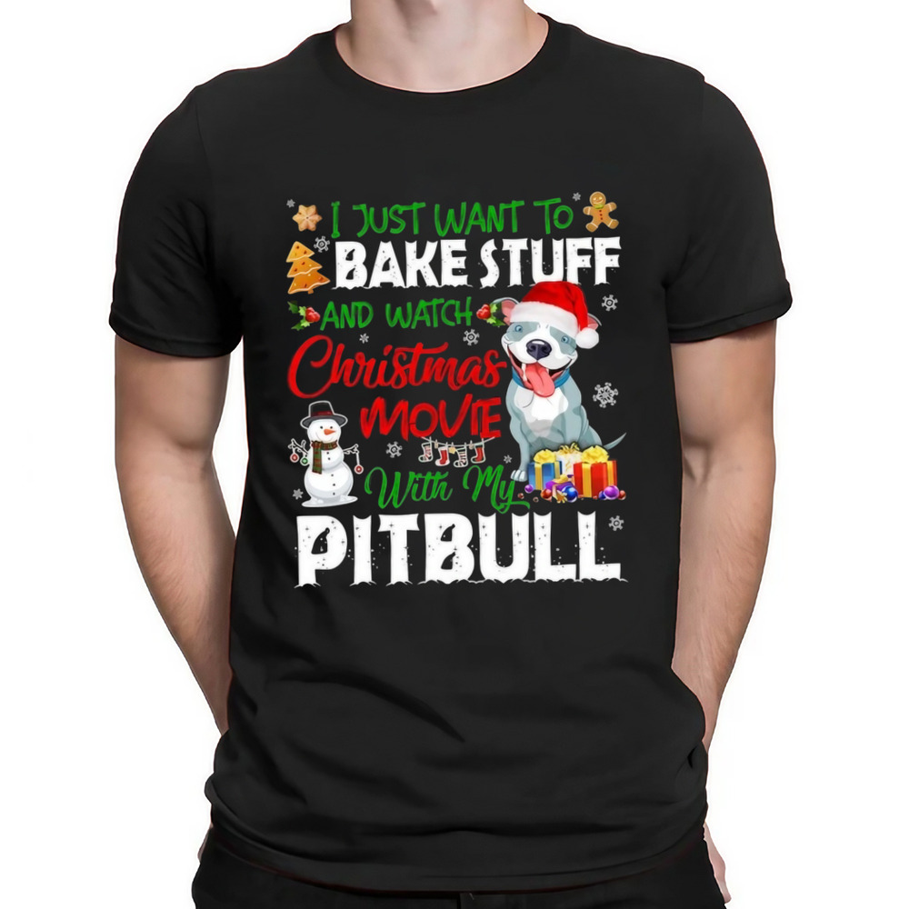 I Just Want To Bake Stuff and Watch Christmas Movies All Day With My Pitbull Shirt