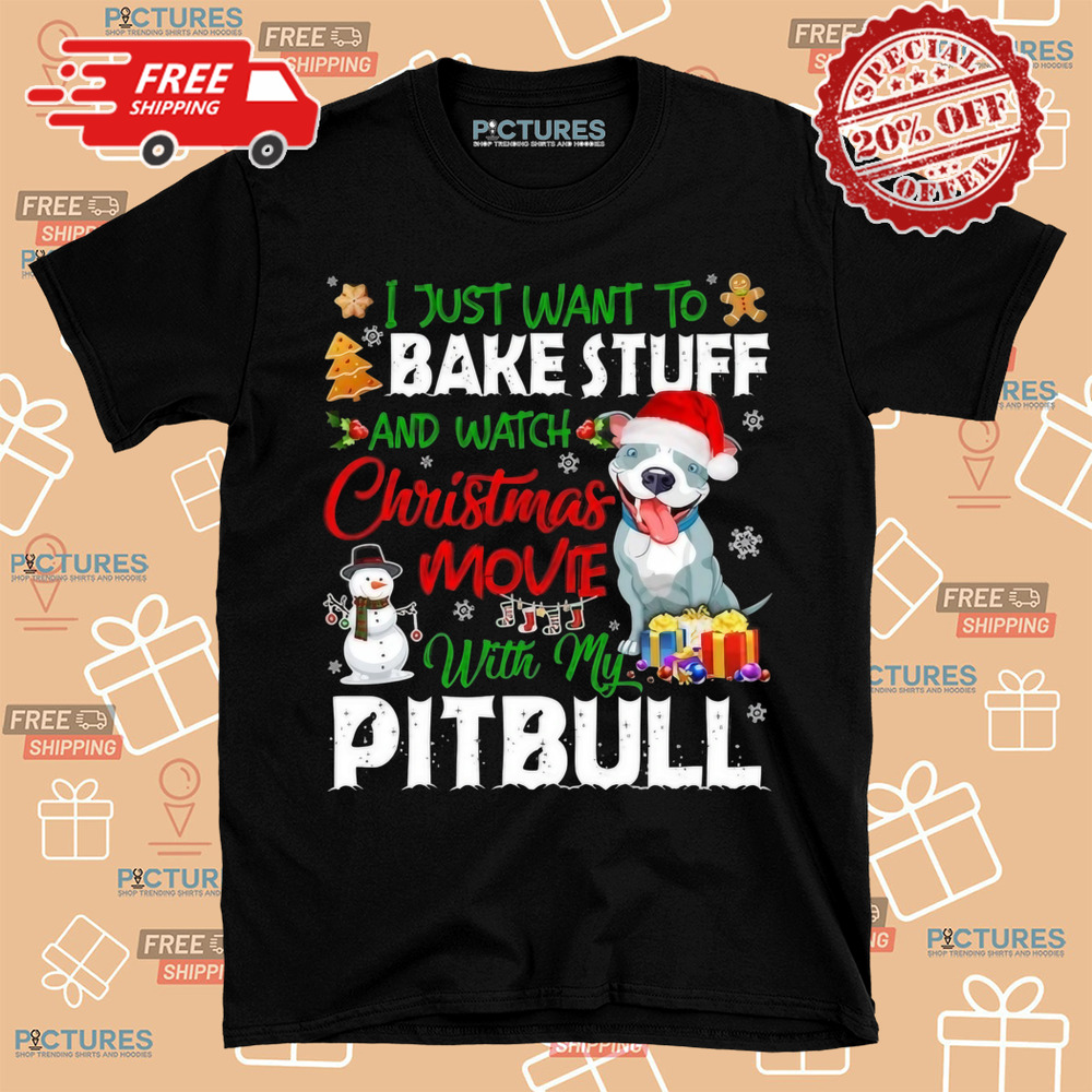 I Just Want To Bake Stuff and Watch Christmas Movies All Day With My Pitbull Shirt