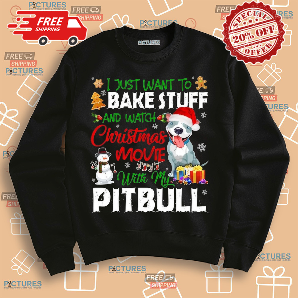 I Just Want To Bake Stuff and Watch Christmas Movies All Day With My Pitbull Shirt