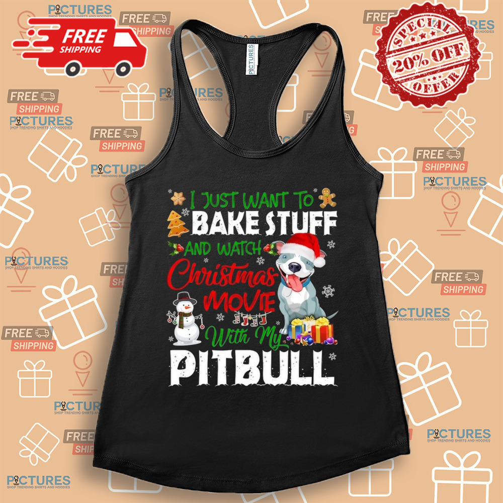 I Just Want To Bake Stuff and Watch Christmas Movies All Day With My Pitbull Shirt