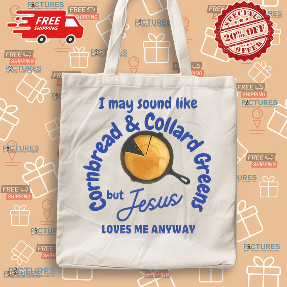 I May Sound Like Cornbread and Collard Green But Jesus Love Me Anyway Shirt I May Sound Like Cornbread and Collard Green But Jesus Love Me Anyway Shirt