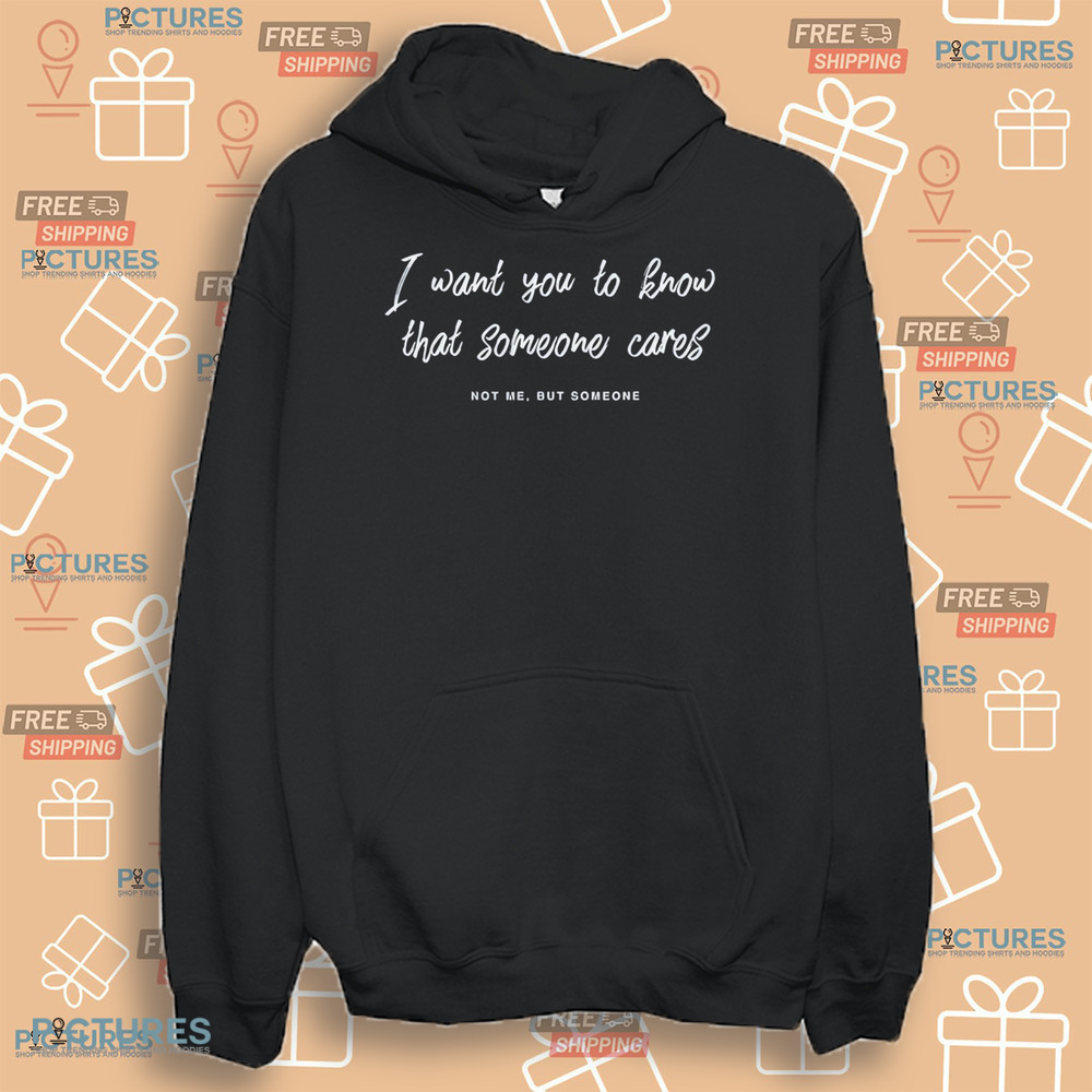 I Want You To Know That Someone Cares Not Me But Someone Shirt I Want You To Know That Someone Cares Not Me But Someone Shirt