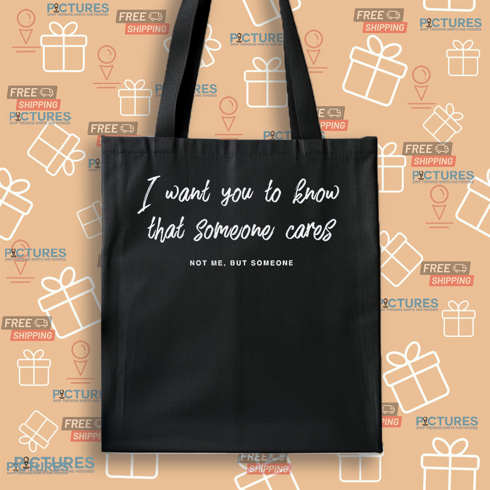 I Want You To Know That Someone Cares Not Me But Someone Shirt I Want You To Know That Someone Cares Not Me But Someone Shirt
