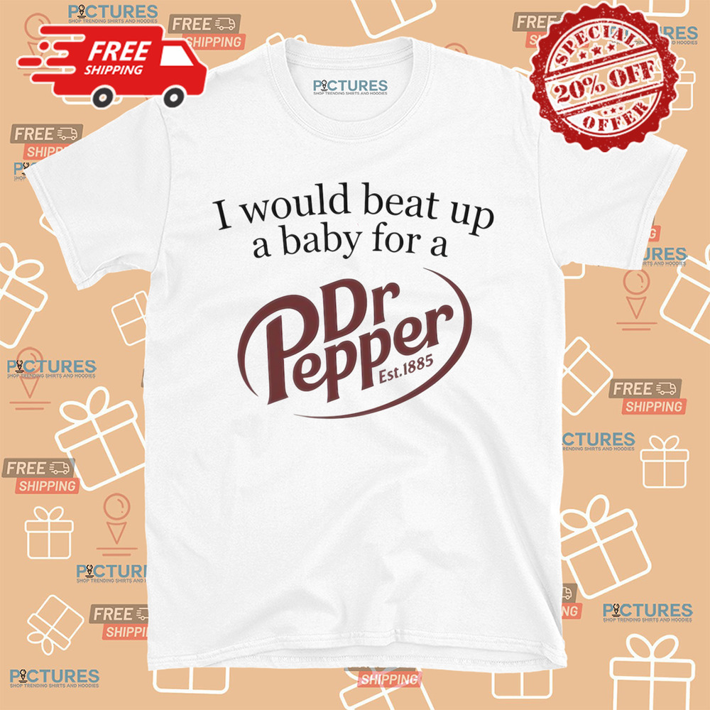I Would Beat Up A Baby For A Dr Pepper Est.1885 Shirt