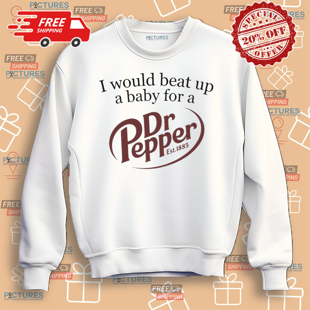 I Would Beat Up A Baby For A Dr Pepper Est.1885 Shirt