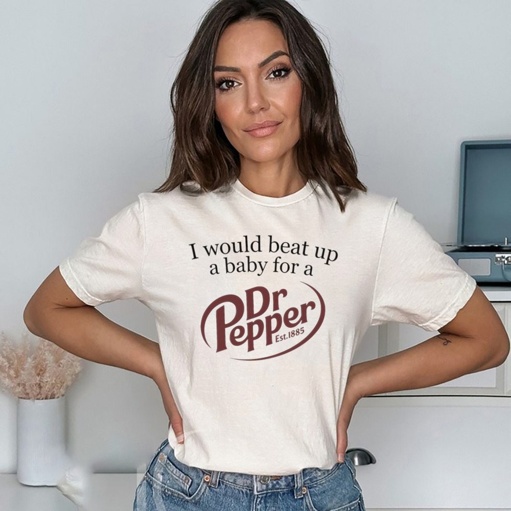 I Would Beat Up A Baby For A Dr Pepper Est.1885 Shirt