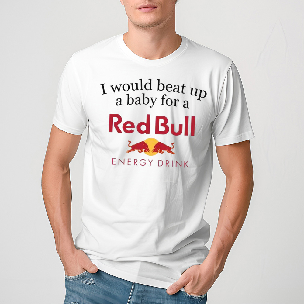I Would Beat Up A Baby For A Red Bull Energy Drink Shirt