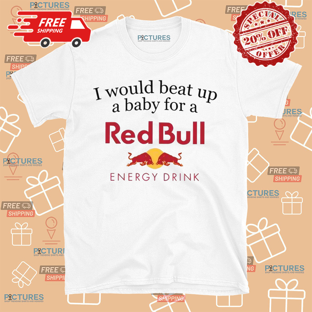 I Would Beat Up A Baby For A Red Bull Energy Drink Shirt