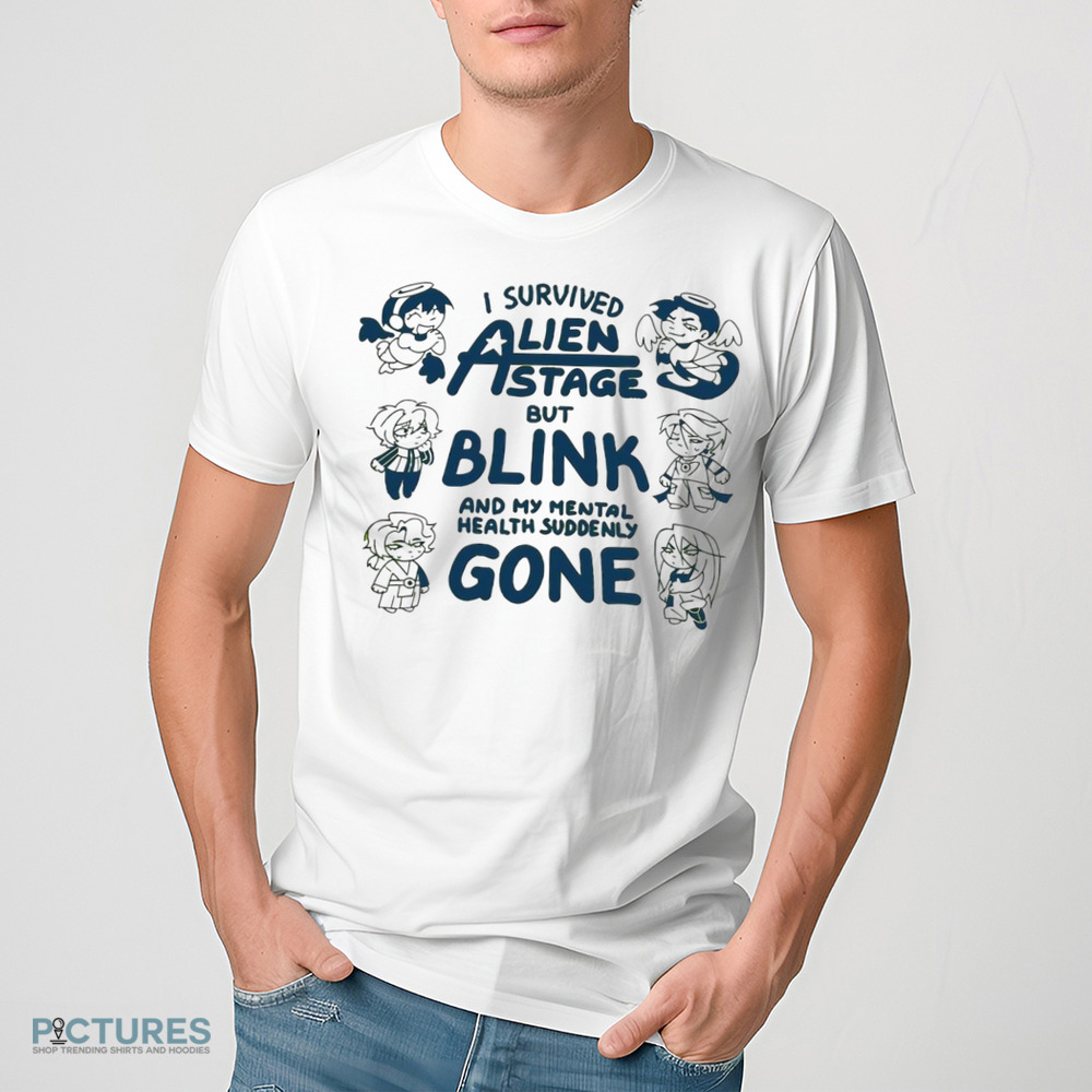 I survived Alien state but blink and my mental health suddenly gone shirt