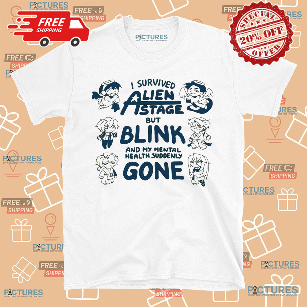 I survived Alien state but blink and my mental health suddenly gone shirt