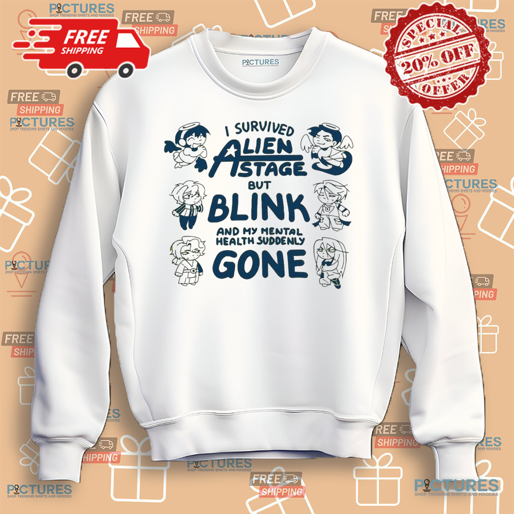 I survived Alien state but blink and my mental health suddenly gone shirt