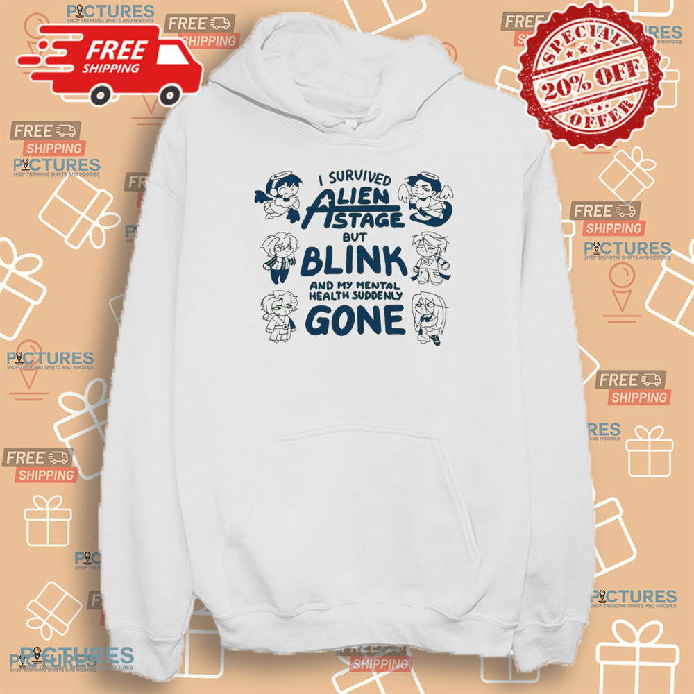 I survived Alien state but blink and my mental health suddenly gone shirt