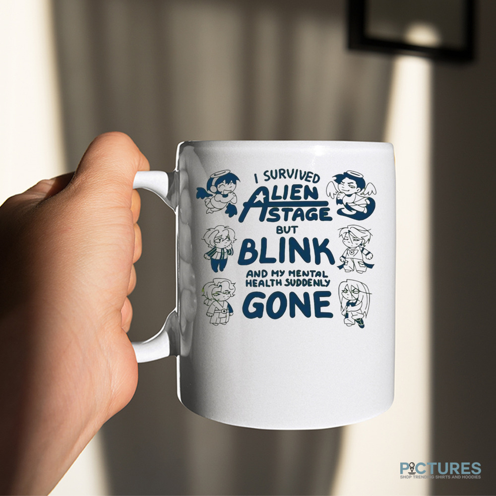 I survived Alien state but blink and my mental health suddenly gone shirt