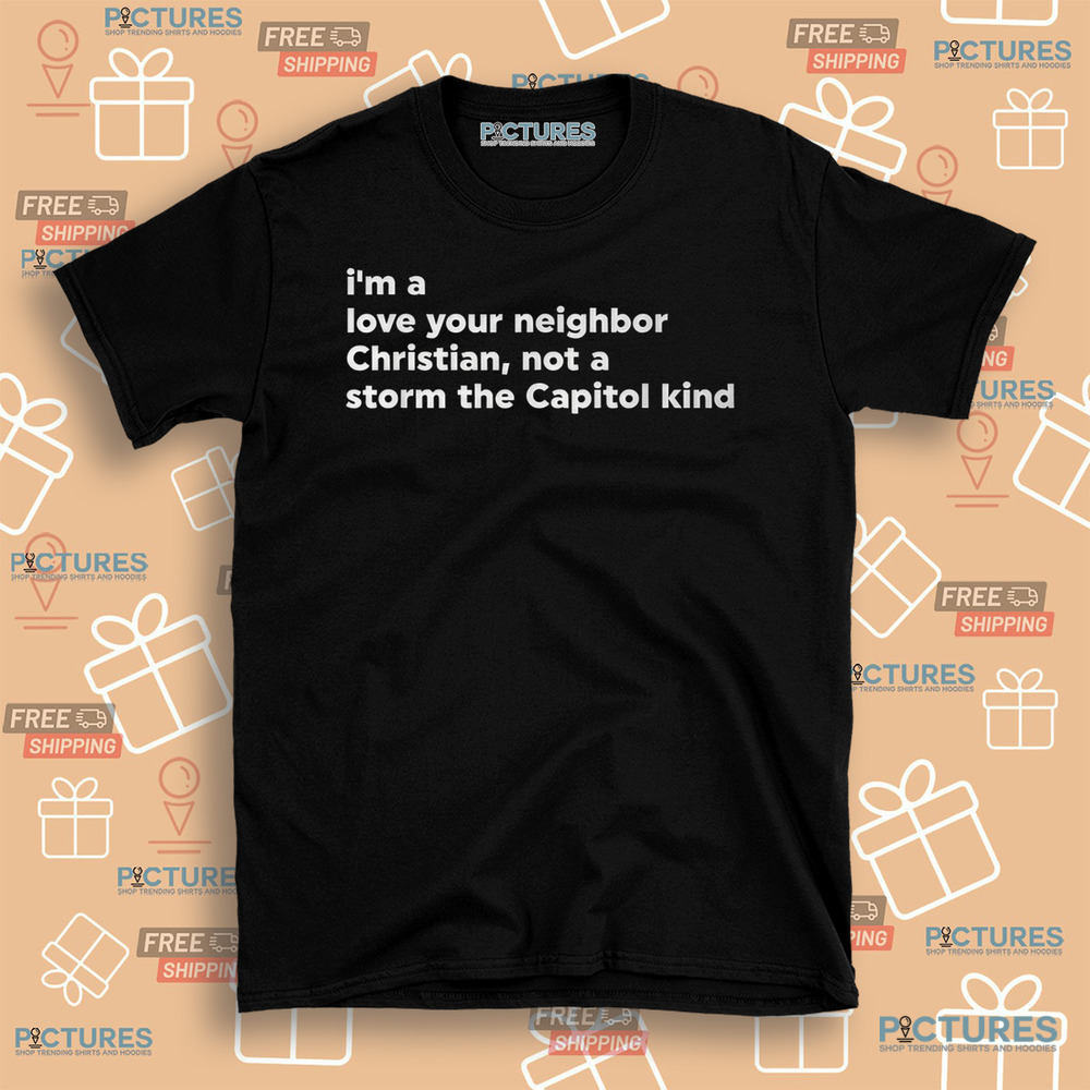 I’m A Love Your Neighbor Christian Not A Storm Capitol Kind Shirt I’m A Love Your Neighbor Christian Not A Storm Capitol Kind Shirt