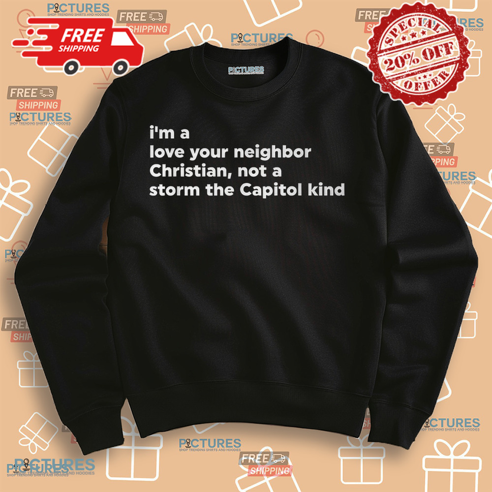 I’m A Love Your Neighbor Christian Not A Storm Capitol Kind Shirt I’m A Love Your Neighbor Christian Not A Storm Capitol Kind Shirt