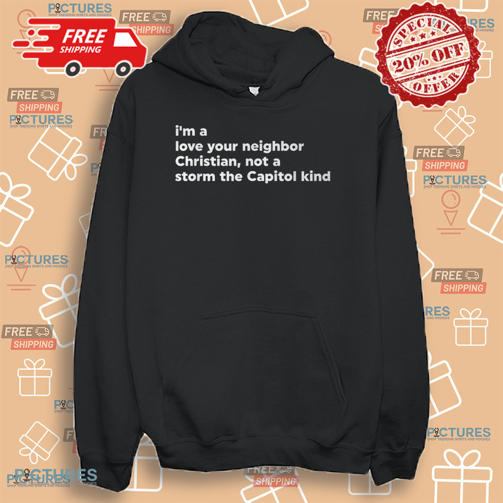 I’m A Love Your Neighbor Christian Not A Storm Capitol Kind Shirt I’m A Love Your Neighbor Christian Not A Storm Capitol Kind Shirt