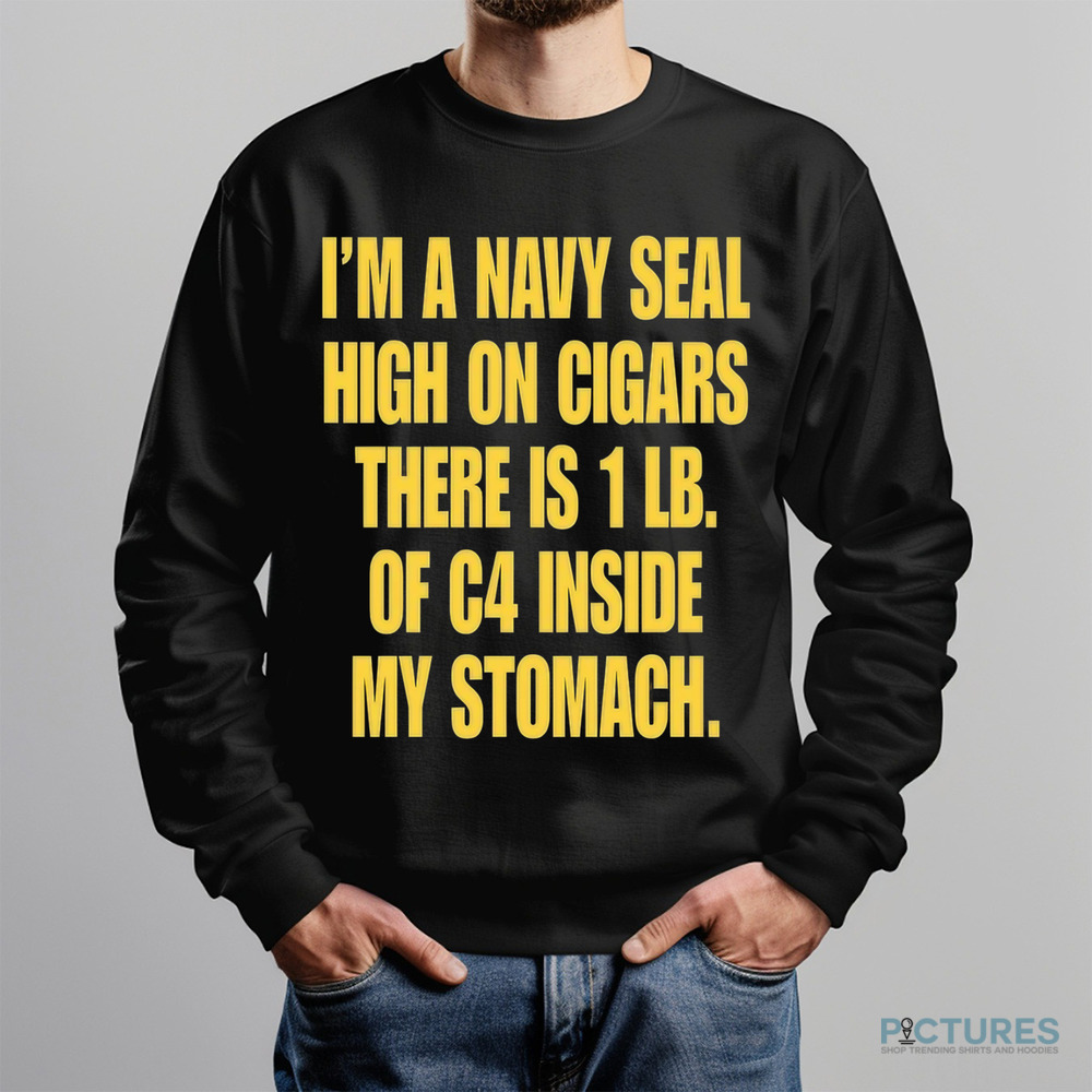I'm A Navy Seal High On Cigars There Is 1 Lb Of C4 Inside My Stomach Shirt