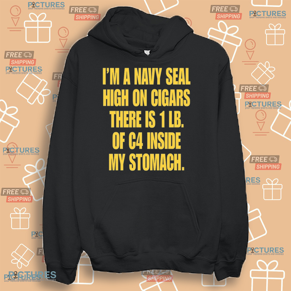 I'm A Navy Seal High On Cigars There Is 1 Lb Of C4 Inside My Stomach Shirt