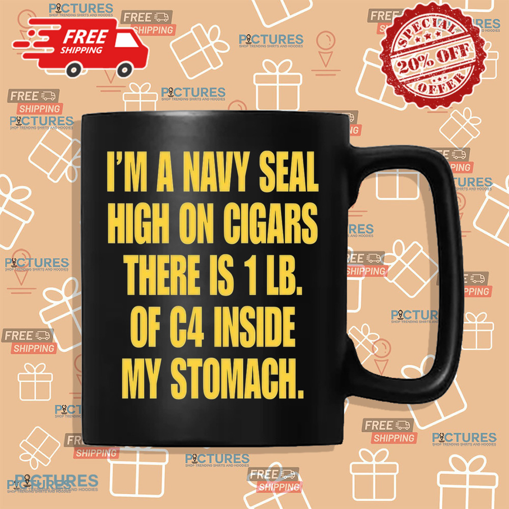 I'm A Navy Seal High On Cigars There Is 1 Lb Of C4 Inside My Stomach Shirt