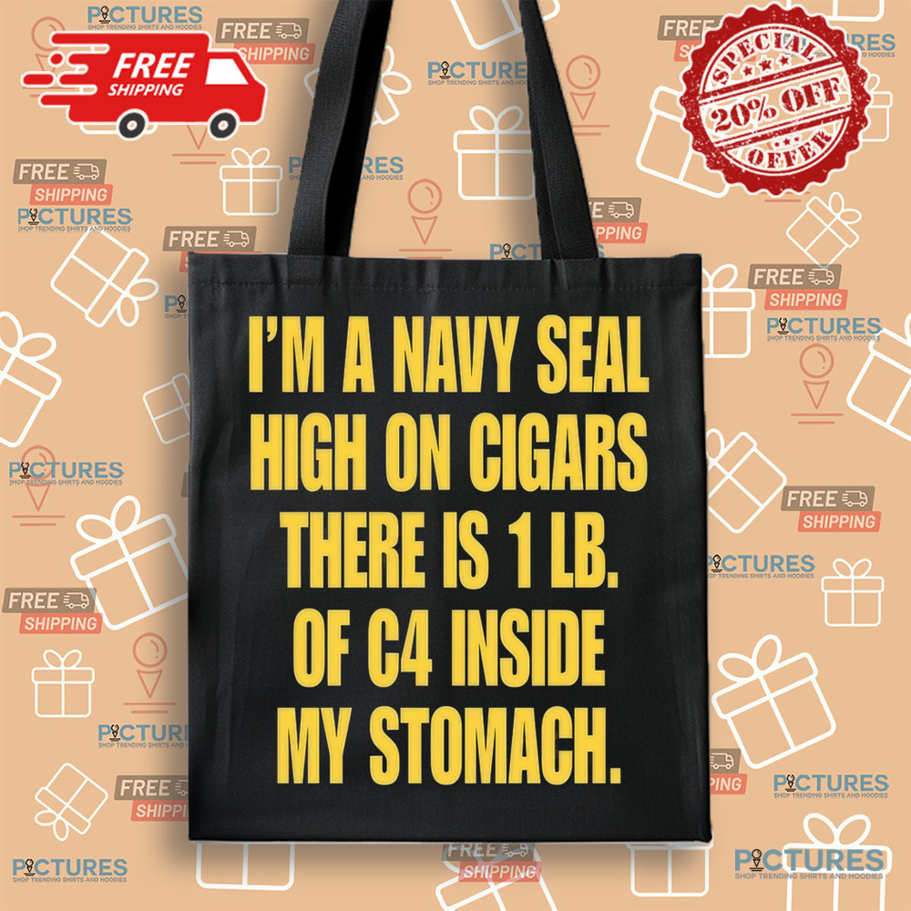 I'm A Navy Seal High On Cigars There Is 1 Lb Of C4 Inside My Stomach Shirt