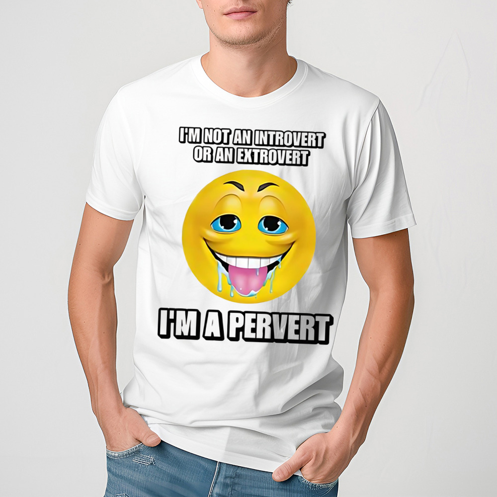 I’m Not An Introvert Or An Extrovert I’m A Pervert Shirt