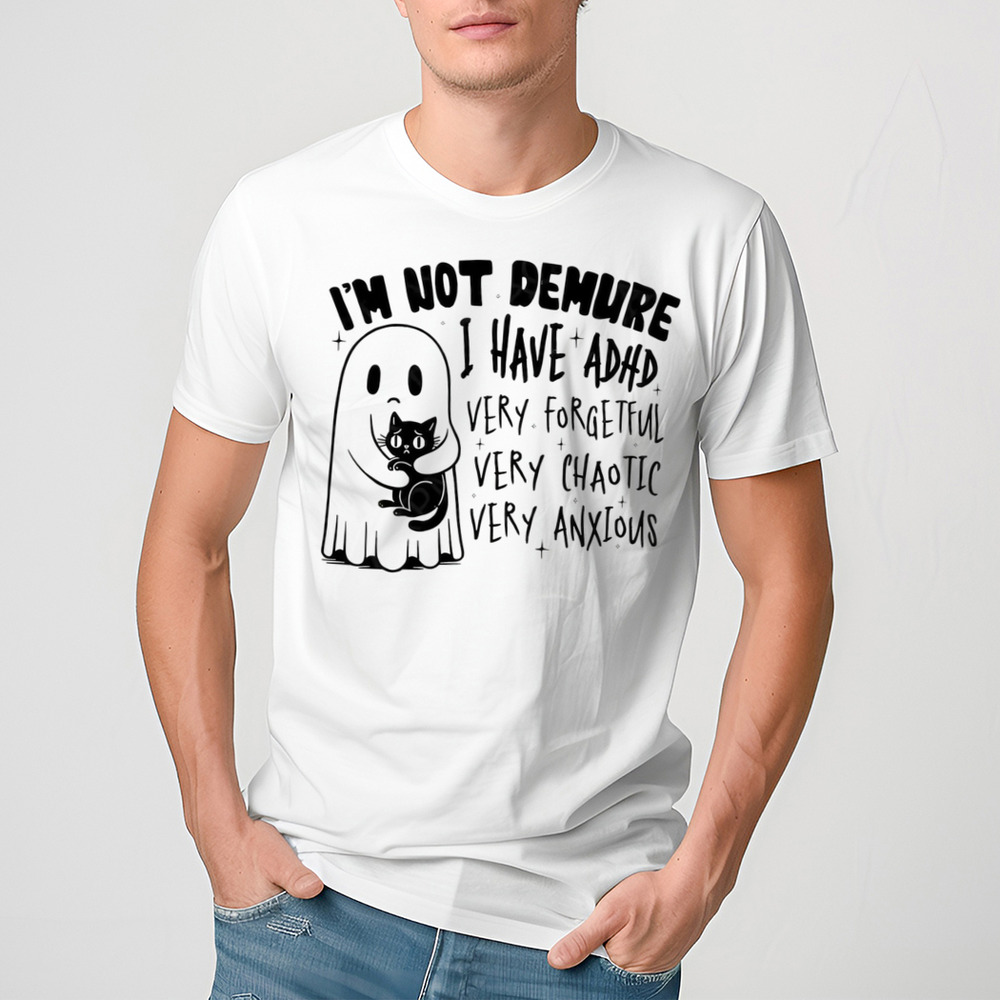 I’m Not Demure I Have ADHD Very Forgetful Very Chaotic Very Anxious Shirt
