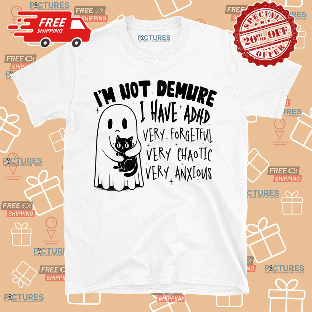 I’m Not Demure I Have ADHD Very Forgetful Very Chaotic Very Anxious Shirt