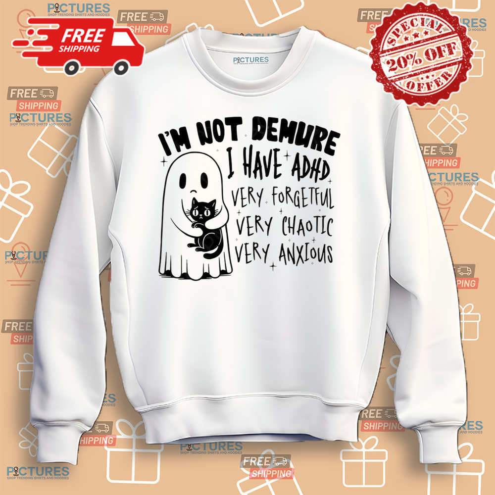 I’m Not Demure I Have ADHD Very Forgetful Very Chaotic Very Anxious Shirt