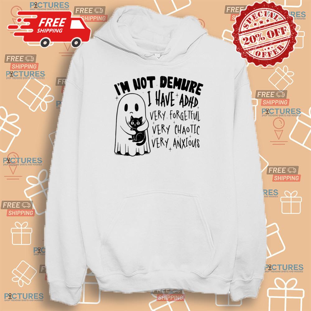 I’m Not Demure I Have ADHD Very Forgetful Very Chaotic Very Anxious Shirt