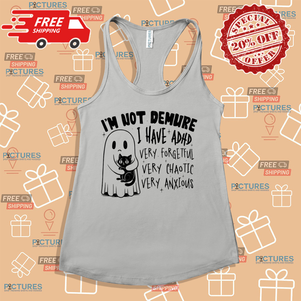 I’m Not Demure I Have ADHD Very Forgetful Very Chaotic Very Anxious Shirt