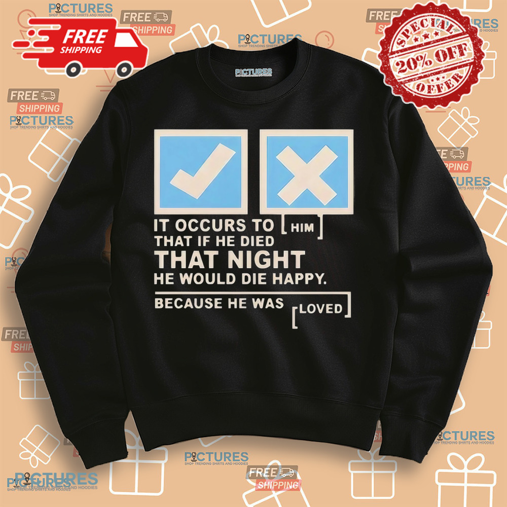 It occurs to him that if he died that night he would die happy because he was loved shirt It occurs to him that if he died that night he would die happy because he was loved shirt