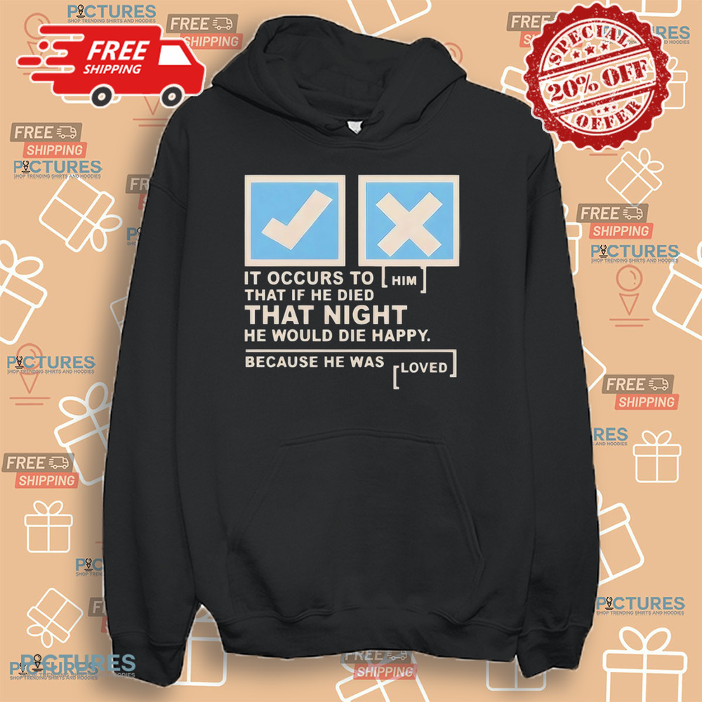 It occurs to him that if he died that night he would die happy because he was loved shirt It occurs to him that if he died that night he would die happy because he was loved shirt