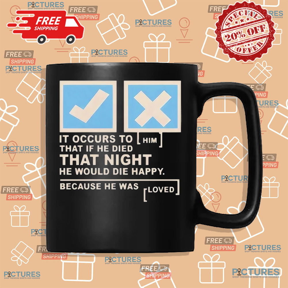 It occurs to him that if he died that night he would die happy because he was loved shirt It occurs to him that if he died that night he would die happy because he was loved shirt