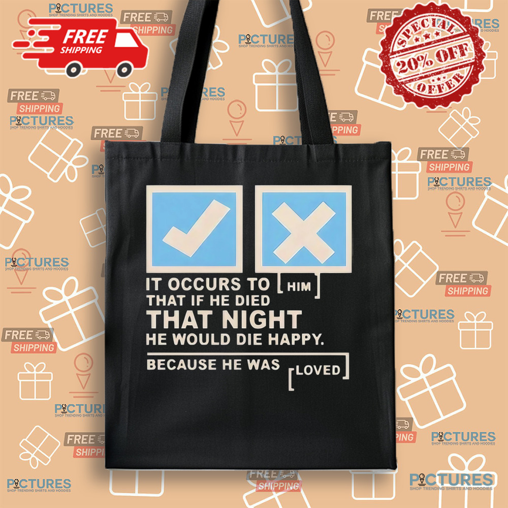 It occurs to him that if he died that night he would die happy because he was loved shirt It occurs to him that if he died that night he would die happy because he was loved shirt
