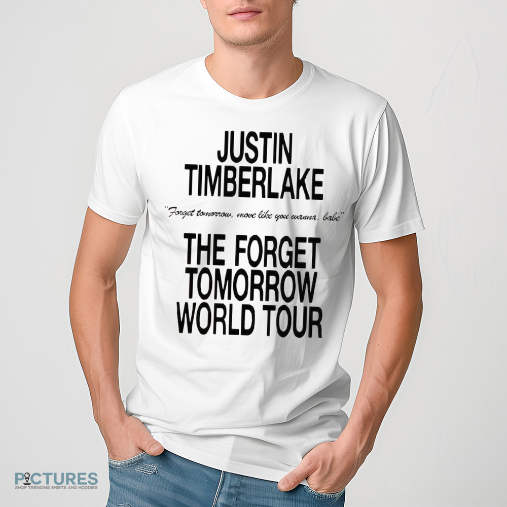 Justin Timberlake Forget Tomorrow Move Like You Wanna Babe The Forget Tomorrow World Tour Shirt