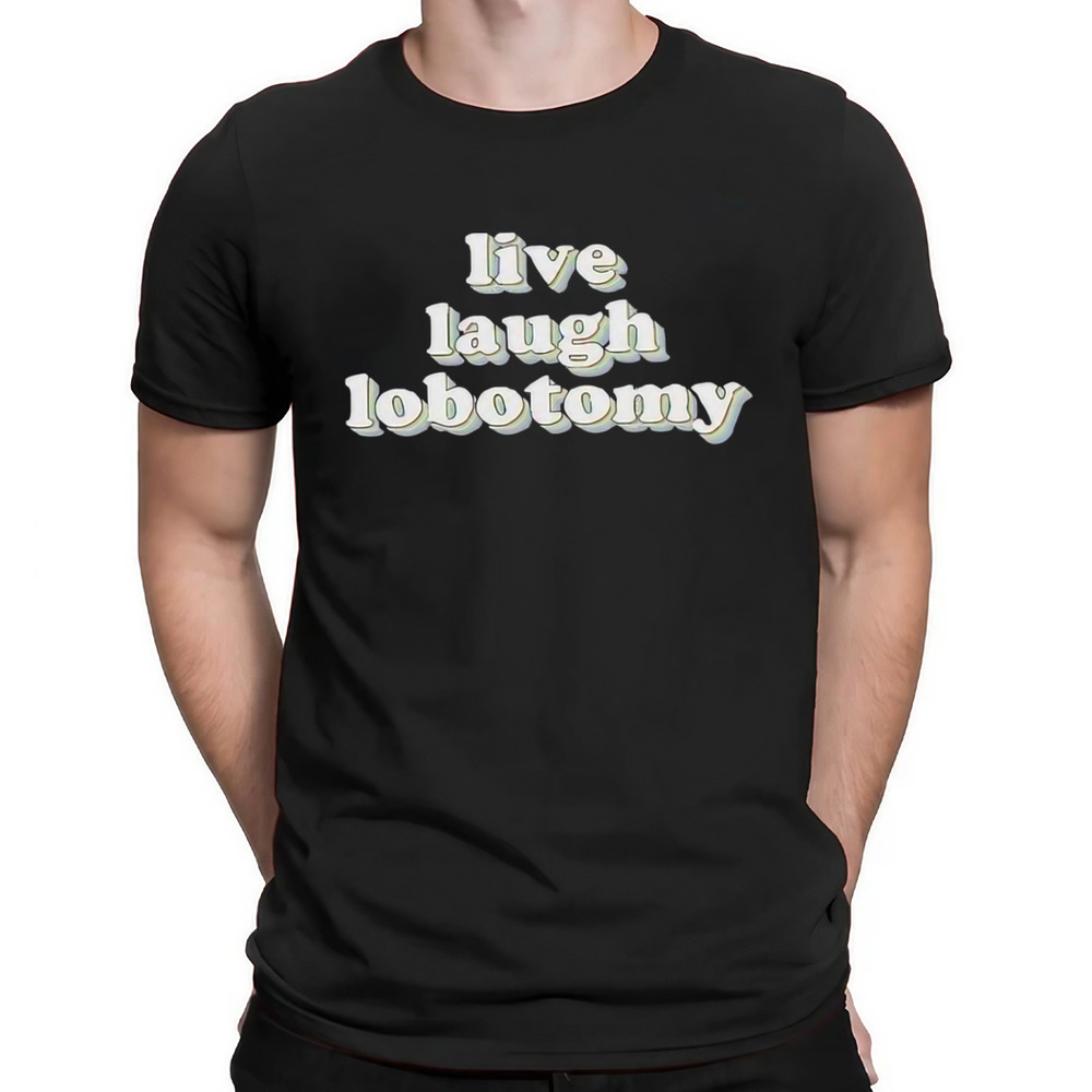 Live Laugh Lobotomy Shirt