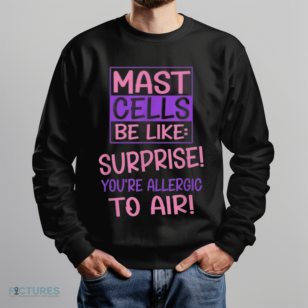 Mast cell be like surprise you’re allergic to air shirt