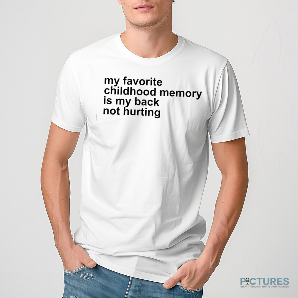 My Favorite Childhood Memory Is My Back Not Hurting Shirt