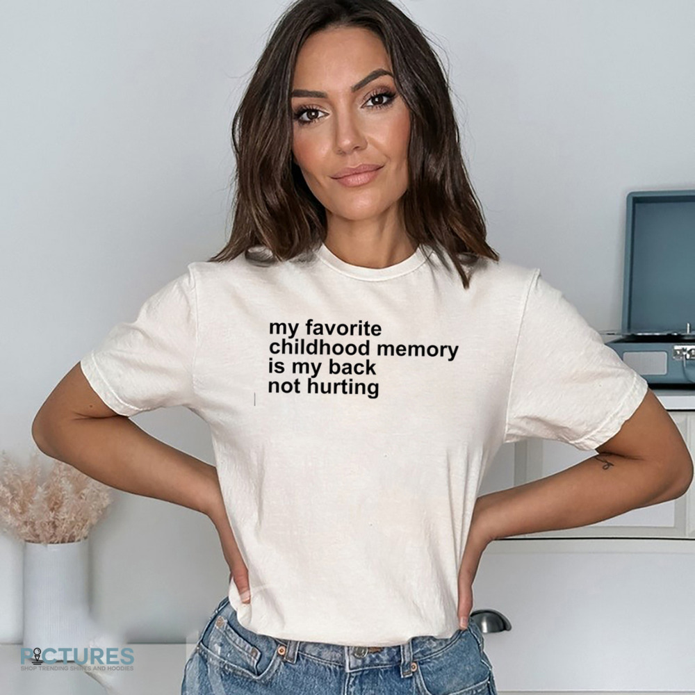 My Favorite Childhood Memory Is My Back Not Hurting Shirt My Favorite Childhood Memory Is My Back Not Hurting Shirt