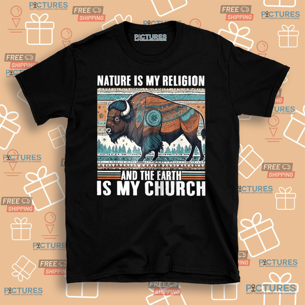 Native American Nature Is My Religion And The Earth Is My Church Shirt Native American Nature Is My Religion And The Earth Is My Church Shirt