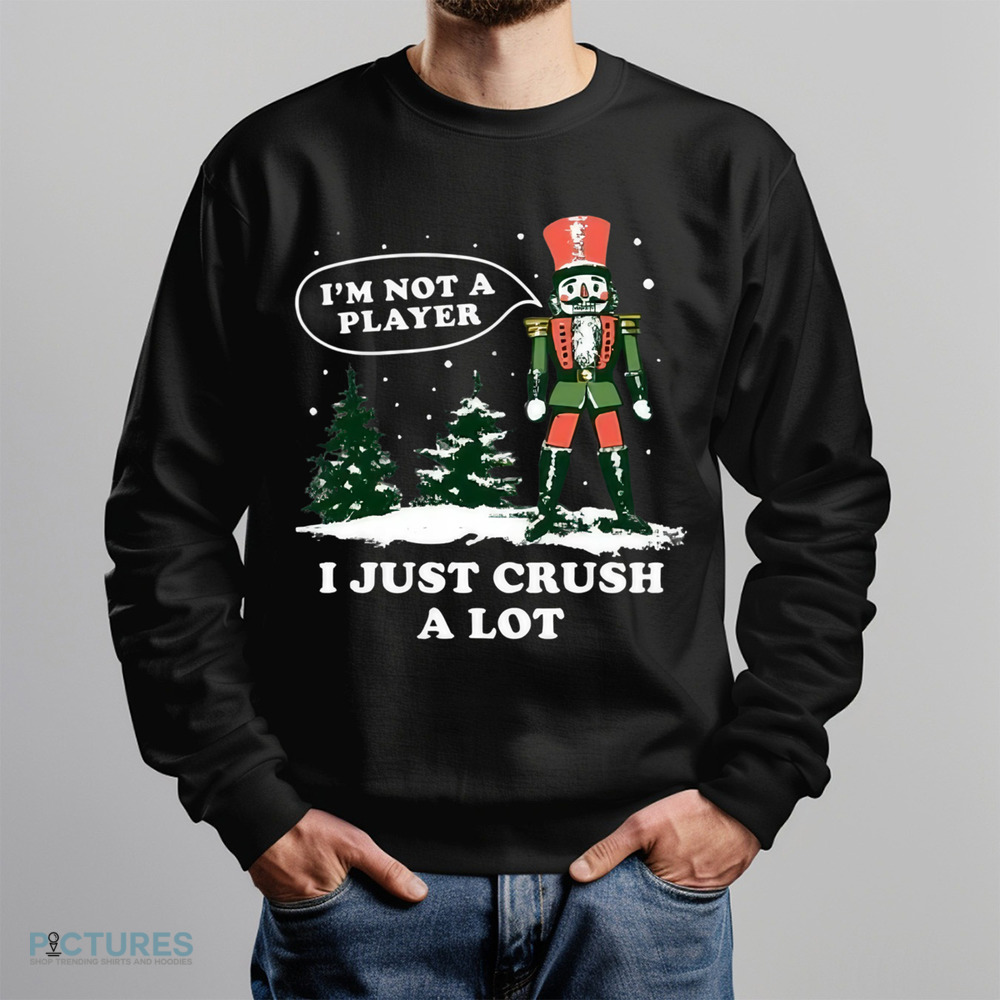 Nutcracker I'm Not a Player I Just Crush A Lot Christmas Shirt Nutcracker I'm Not a Player I Just Crush A Lot Christmas Shirt