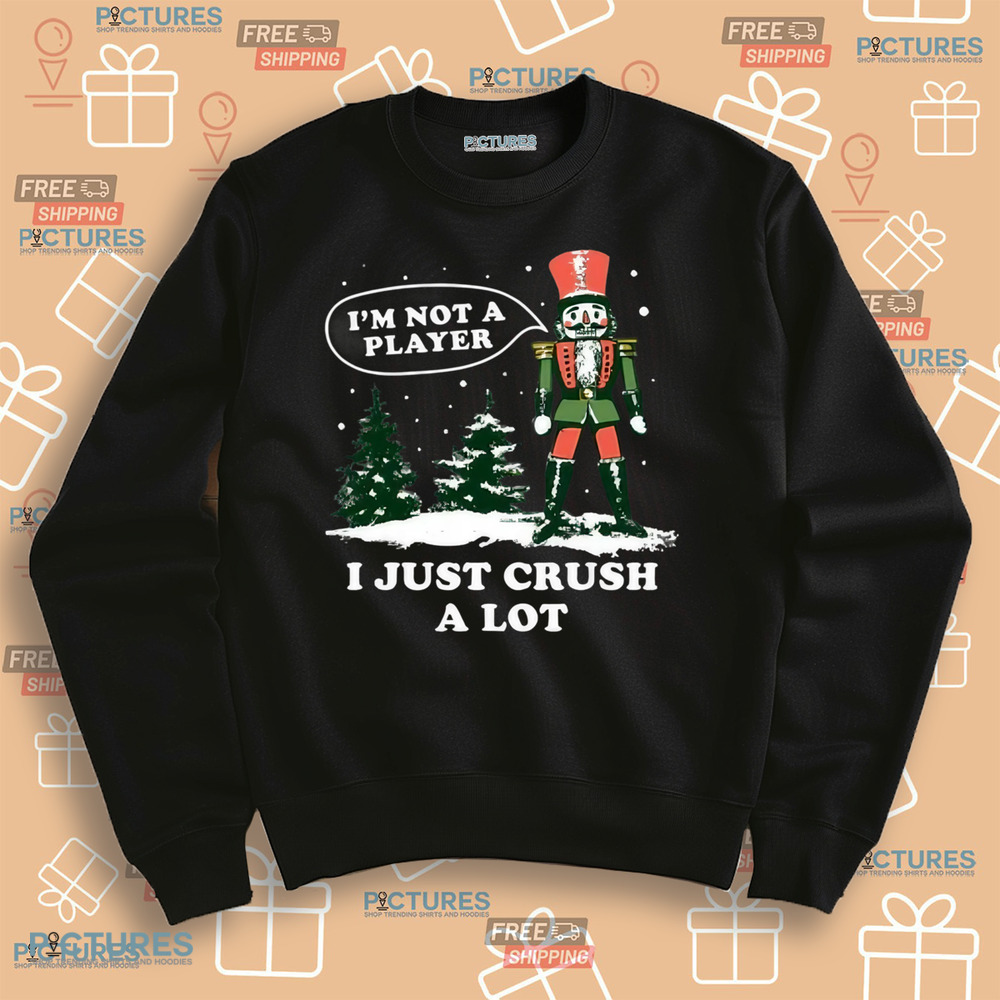 Nutcracker I'm Not a Player I Just Crush A Lot Christmas Shirt Nutcracker I'm Not a Player I Just Crush A Lot Christmas Shirt