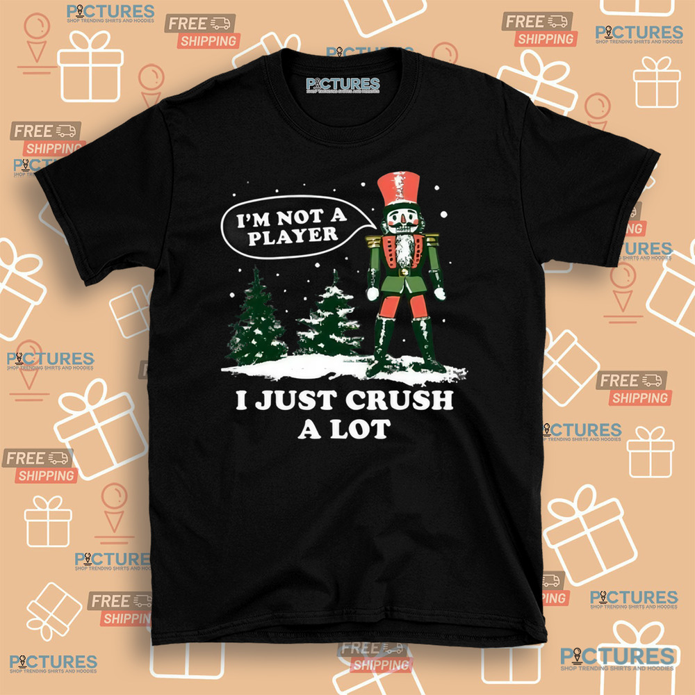 Nutcracker I'm Not a Player I Just Crush A Lot Christmas Shirt Nutcracker I'm Not a Player I Just Crush A Lot Christmas Shirt