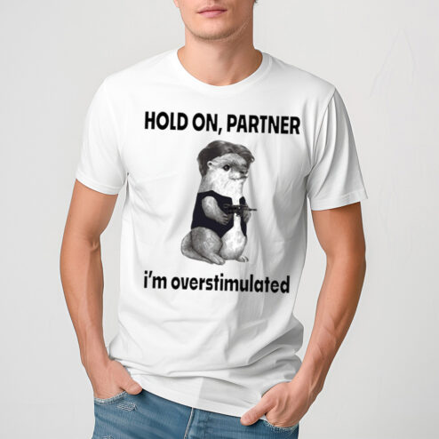 Otter Hold On Partner I’m Overstimulated Shirt