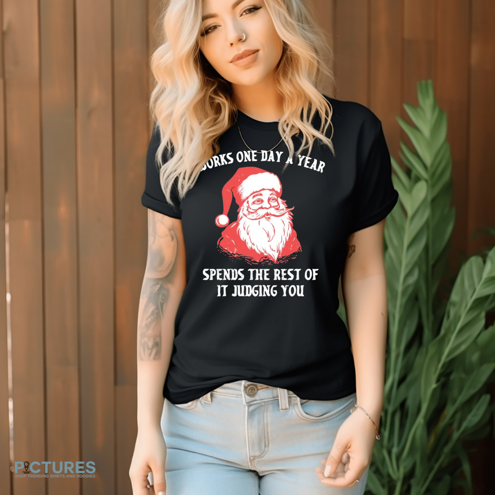 Santa Works One Day a Year Spends The Rest Of It Jugding You Christmas Shirt