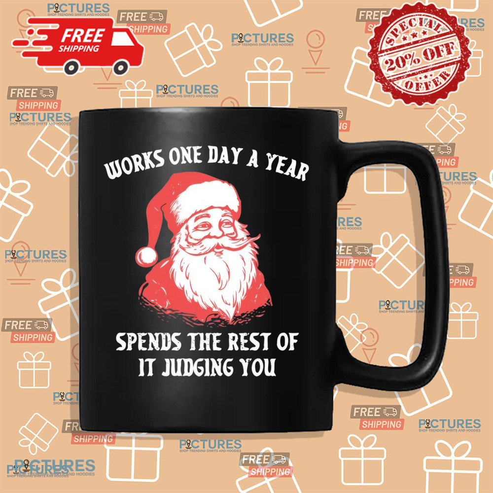 Santa Works One Day a Year Spends The Rest Of It Jugding You Christmas Shirt Santa Works One Day a Year Spends The Rest Of It Jugding You Christmas Shirt