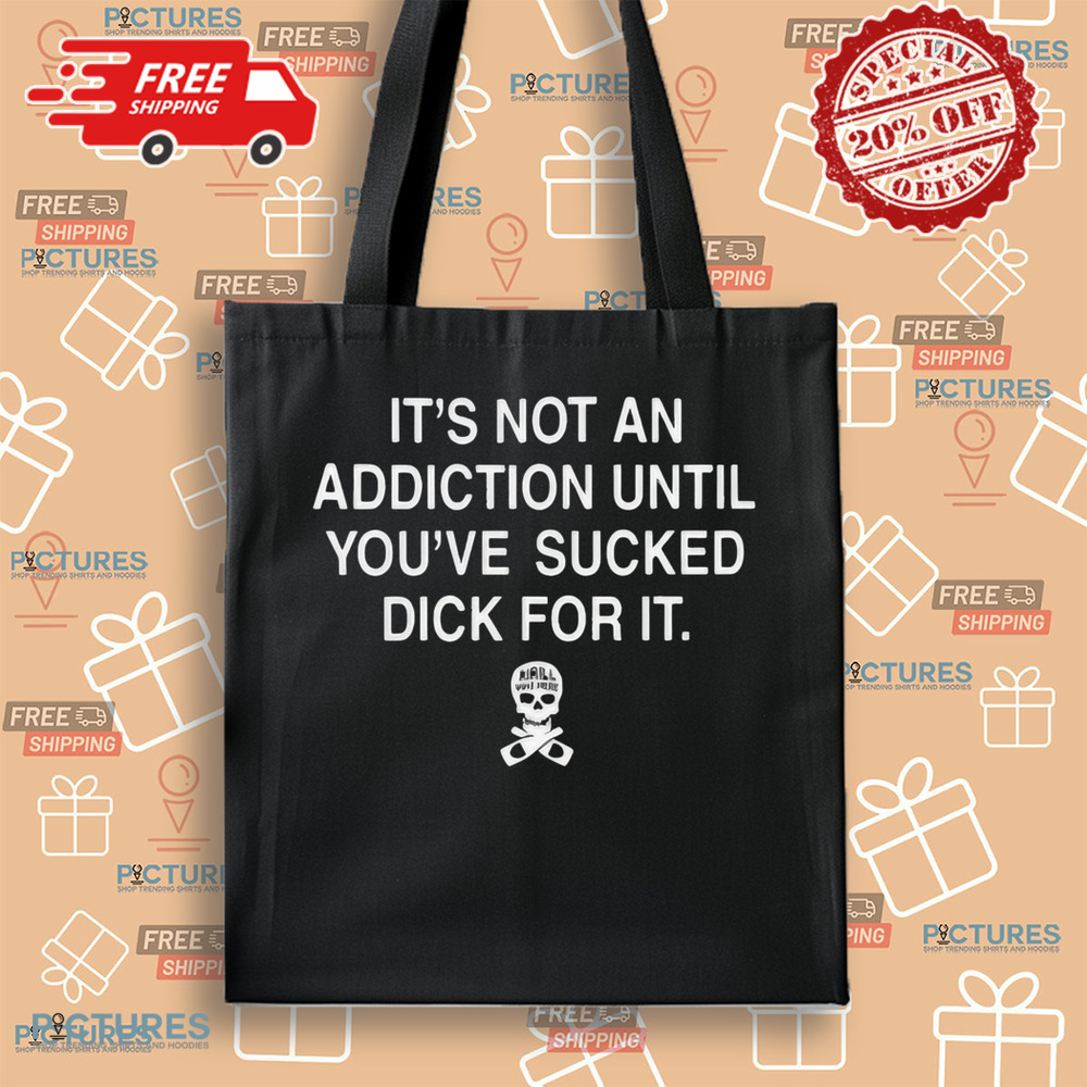 Skull It’s Not An Addiction Until You’re Sucked Dick For It Shirt