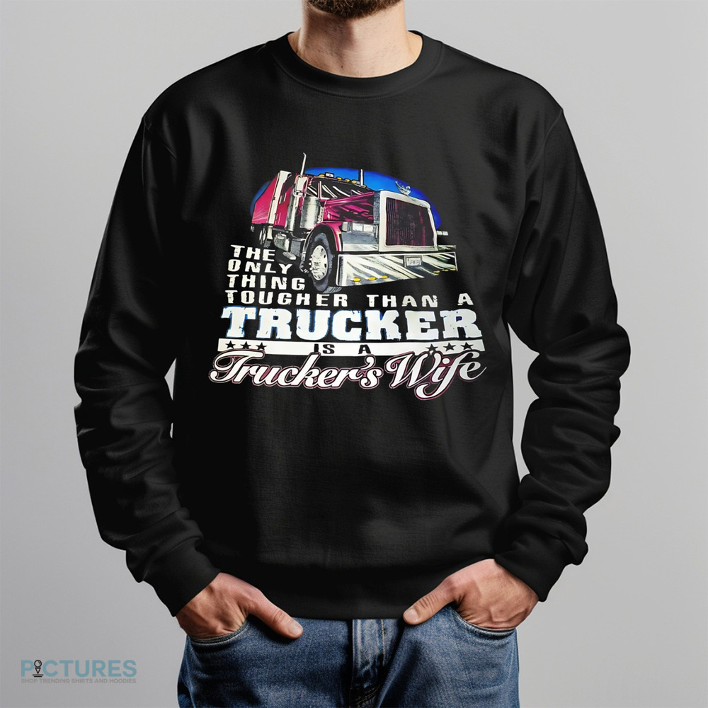 The only thing tougher than a trucker is a trucker's wife shirt