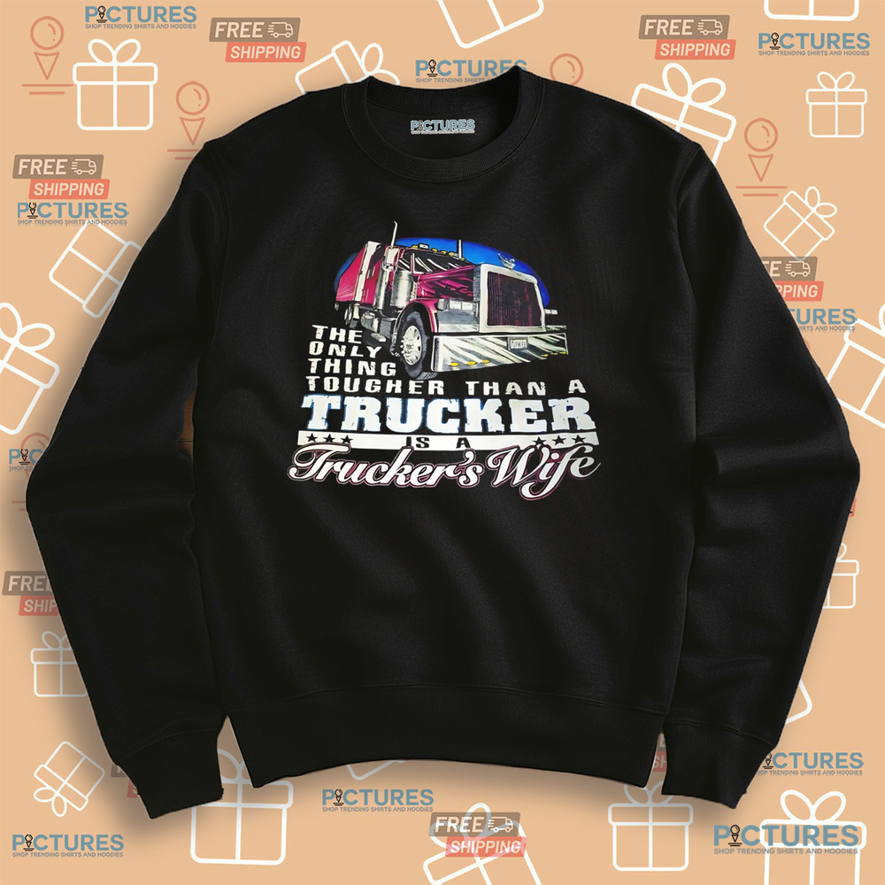 The only thing tougher than a trucker is a trucker's wife shirt